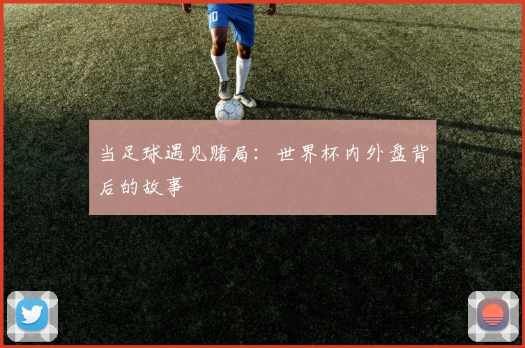 当足球遇见赌局：世界杯内外盘背后的故事