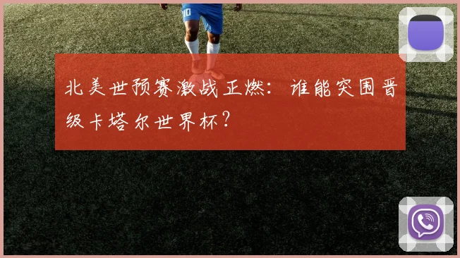 北美世预赛激战正燃：谁能突围晋级卡塔尔世界杯？