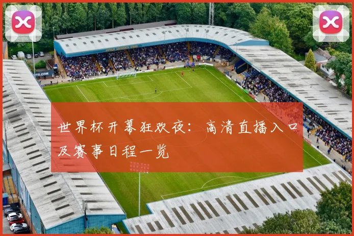 世界杯开幕狂欢夜：高清直播入口及赛事日程一览