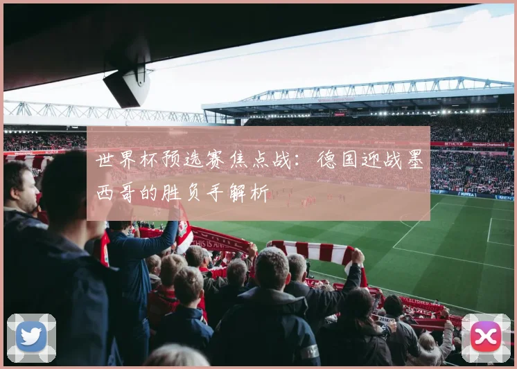 世界杯预选赛焦点战：德国迎战墨西哥的胜负手解析