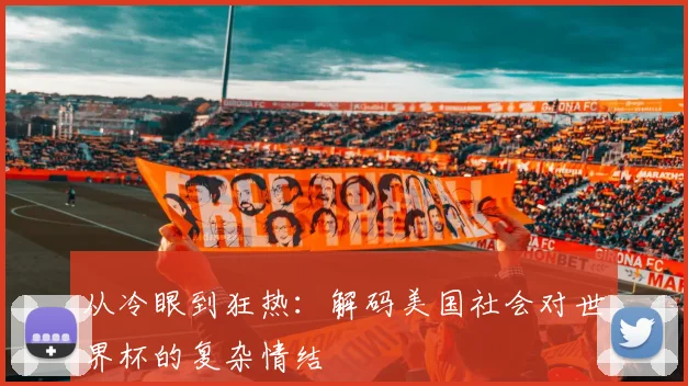 从冷眼到狂热：解码美国社会对世界杯的复杂情结