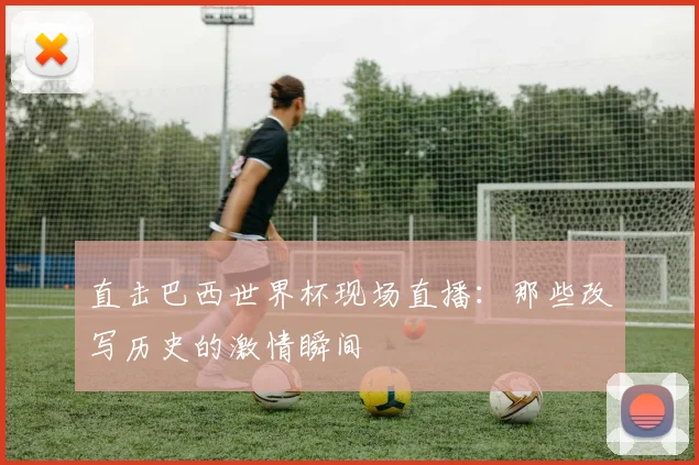 直击巴西世界杯现场直播：那些改写历史的激情瞬间