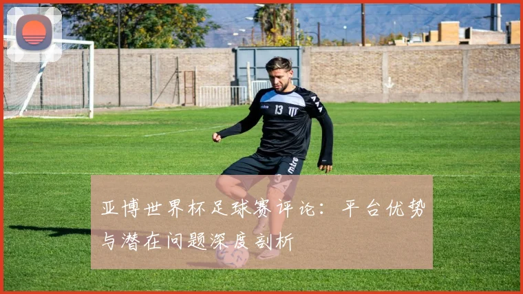 亚博世界杯足球赛评论：平台优势与潜在问题深度剖析