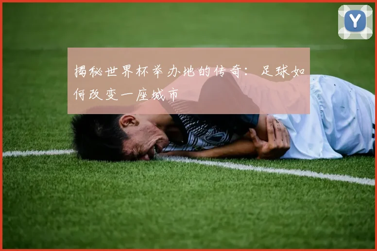 揭秘世界杯举办地的传奇：足球如何改变一座城市