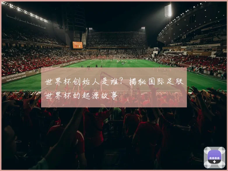 世界杯创始人是谁？揭秘国际足联世界杯的起源故事