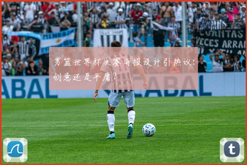 男篮世界杯决赛海报设计引热议：创意还是平庸？