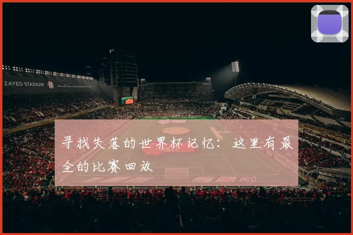 寻找失落的世界杯记忆：这里有最全的比赛回放