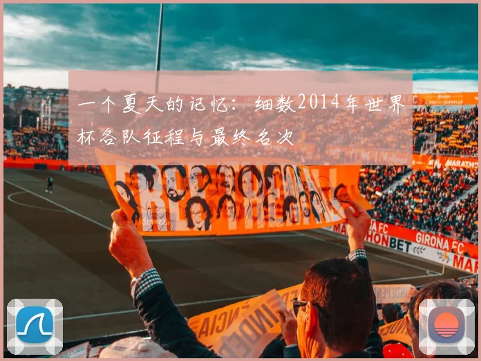 一个夏天的记忆：细数2014年世界杯各队征程与最终名次