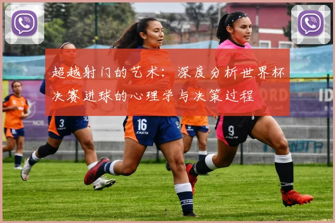 超越射门的艺术：深度分析世界杯决赛进球的心理学与决策过程