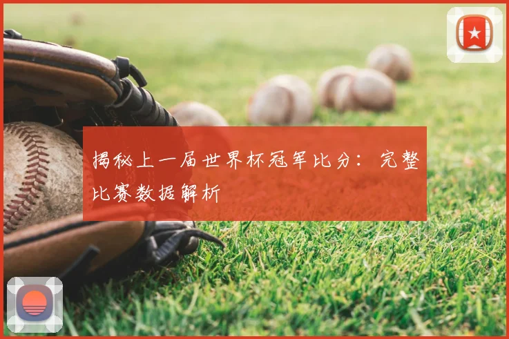 揭秘上一届世界杯冠军比分:完整比赛数据解析