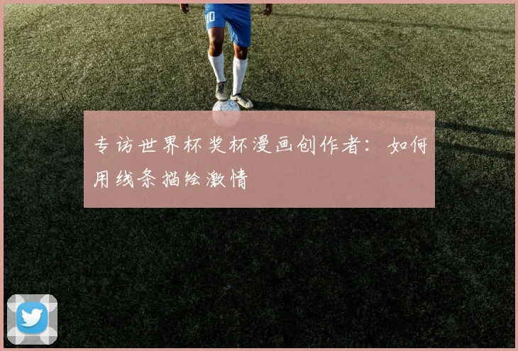 专访世界杯奖杯漫画创作者:如何用线条描绘激情