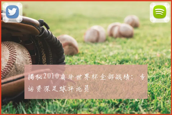 揭秘2010南非世界杯全部战绩：专访资深足球评论员