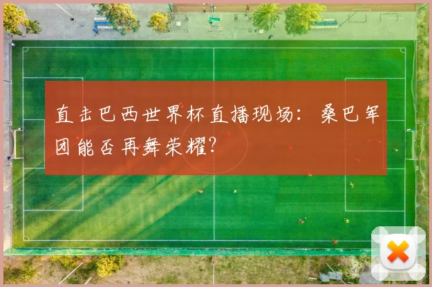 直击巴西世界杯直播现场：桑巴军团能否再舞荣耀？