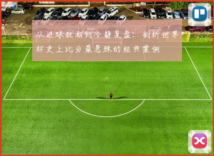 从进球狂潮到冷静复盘：剖析世界杯史上比分最悬殊的经典案例