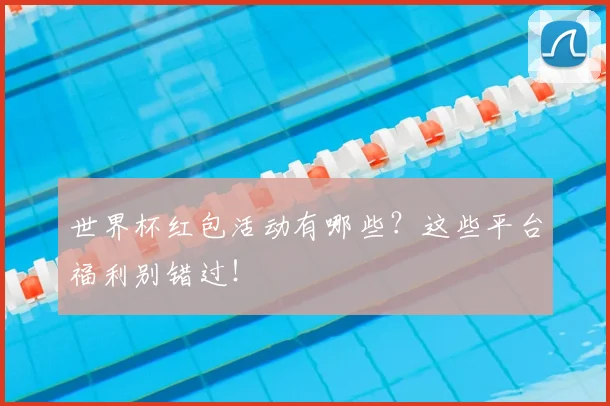 世界杯红包活动有哪些?这些平台福利别错过!