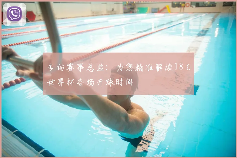 专访赛事总监：为您精准解读18日世界杯各场开球时间