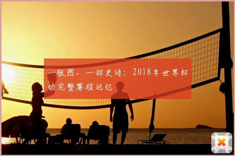 一张图,一部史诗:2018年世界杯的完整赛程记忆