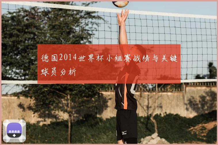 德国2014世界杯小组赛战绩与关键球员分析