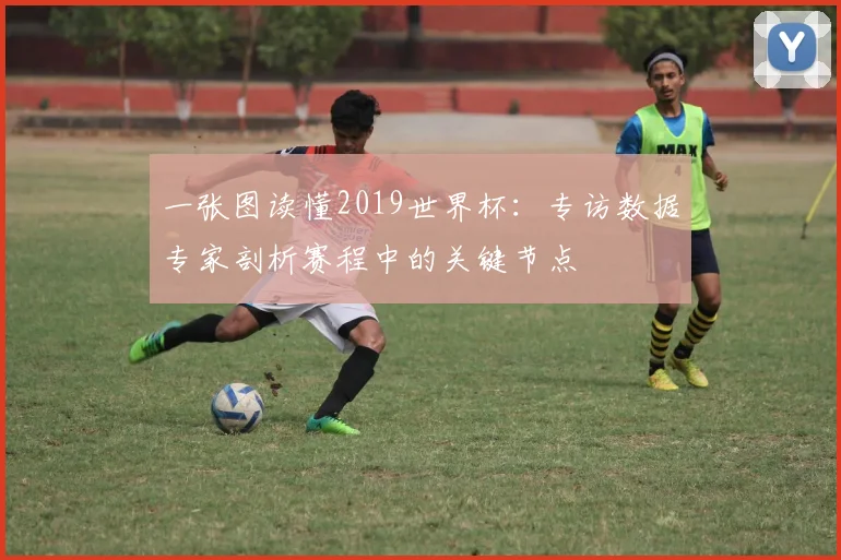 一张图读懂2019世界杯:专访数据专家剖析赛程中的关键节点