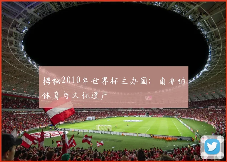 揭秘2010年世界杯主办国:南非的体育与文化遗产