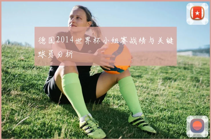 德国2014世界杯小组赛战绩与关键球员分析