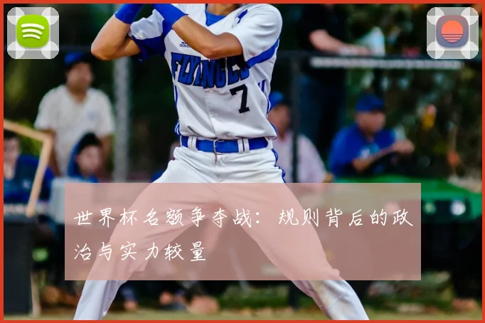 世界杯名额争夺战:规则背后的政治与实力较量