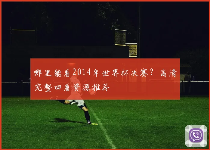 哪里能看2014年世界杯决赛？高清完整回看资源推荐