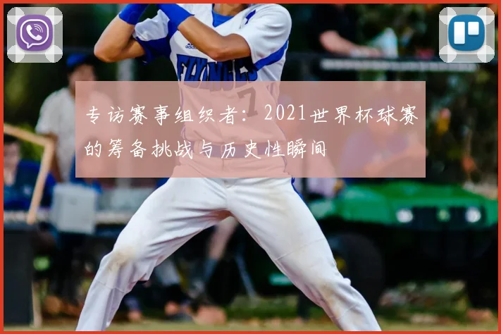 专访赛事组织者：2021世界杯球赛的筹备挑战与历史性瞬间