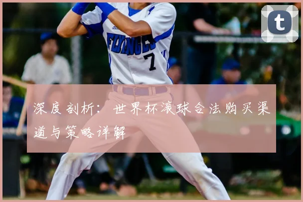 深度剖析:世界杯滚球合法购买渠道与策略详解