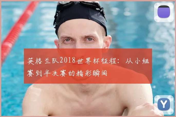 英格兰队2018世界杯征程：从小组赛到半决赛的精彩瞬间