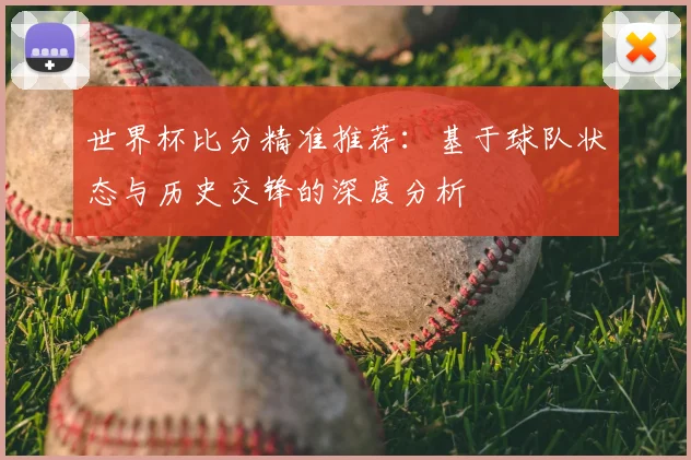世界杯比分精准推荐：基于球队状态与历史交锋的深度分析