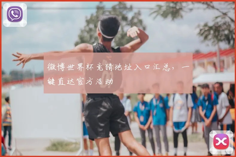 微博世界杯竞猜地址入口汇总，一键直达官方活动