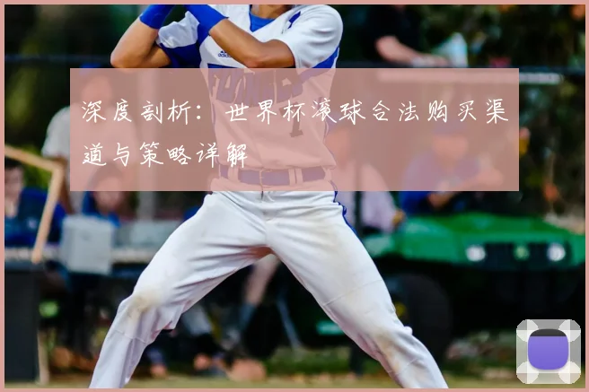 深度剖析:世界杯滚球合法购买渠道与策略详解