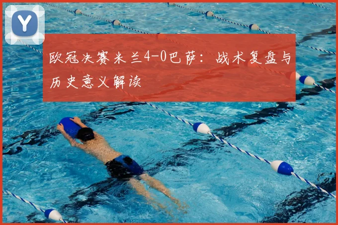 欧冠决赛米兰4-0巴萨:战术复盘与历史意义解读