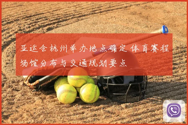 亚运会杭州举办地点确定 体育赛程场馆分布与交通规划要点