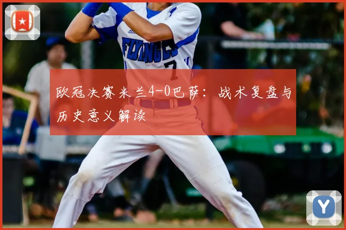 欧冠决赛米兰4-0巴萨:战术复盘与历史意义解读