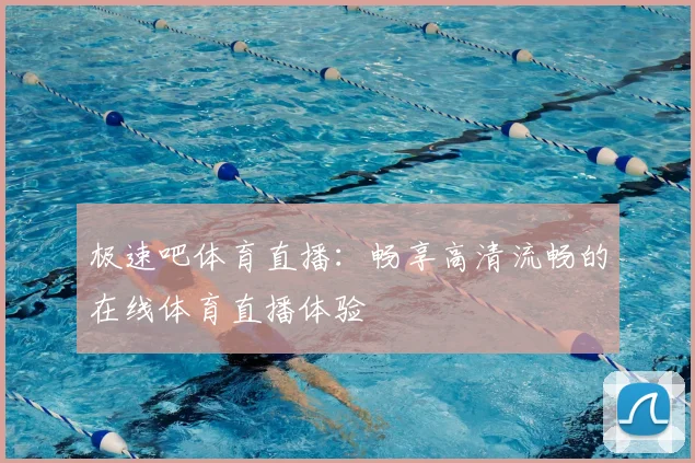 极速吧体育直播：畅享高清流畅的在线体育直播体验
