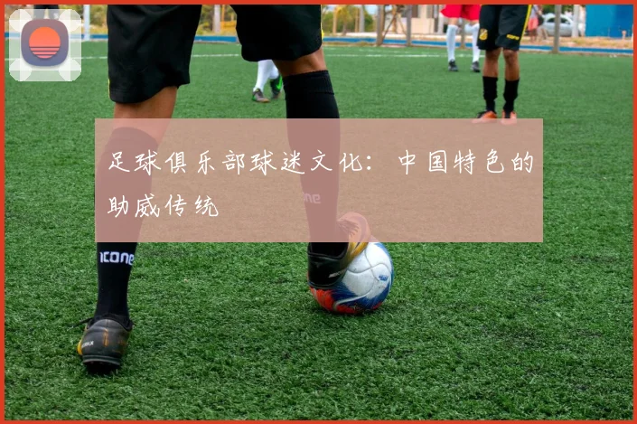 足球俱乐部球迷文化：中国特色的助威传统