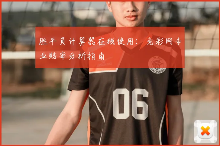 胜平负计算器在线使用:竞彩网专业赔率分析指南