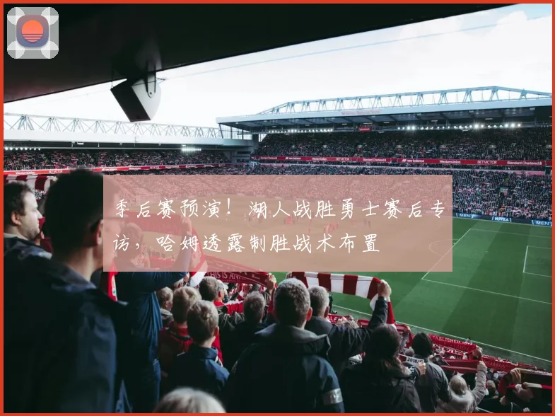 季后赛预演!湖人战胜勇士赛后专访,哈姆透露制胜战术布置