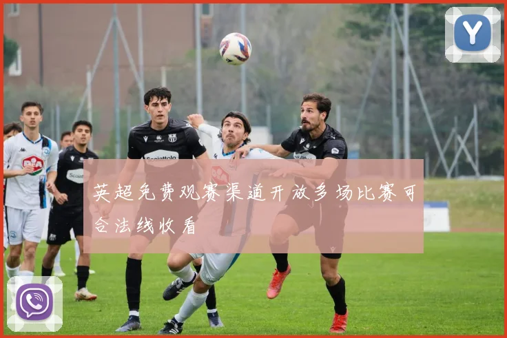 英超免费观赛渠道开放多场比赛可合法线收看