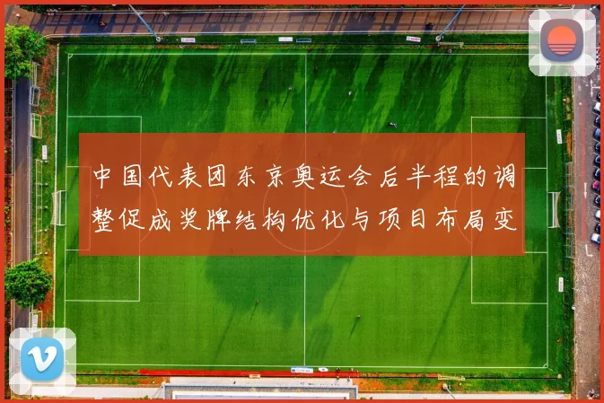 中国代表团东京奥运会后半程的调整促成奖牌结构优化与项目布局变化