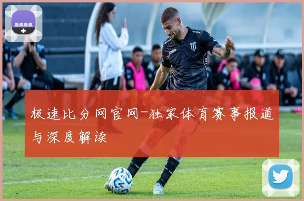 极速比分网官网-独家体育赛事报道与深度解读