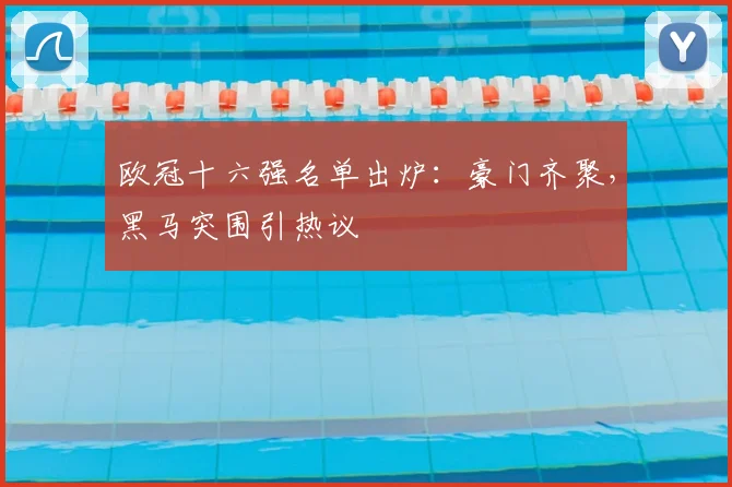 欧冠十六强名单出炉:豪门齐聚,黑马突围引热议