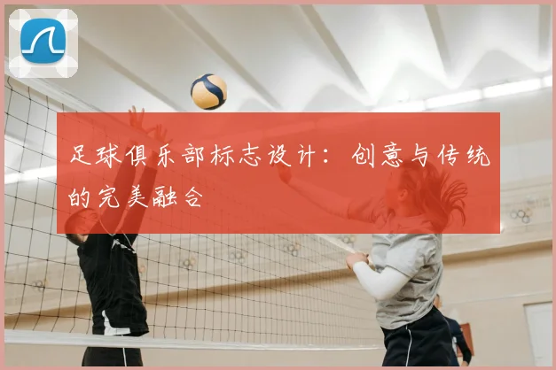 足球俱乐部标志设计：创意与传统的完美融合
