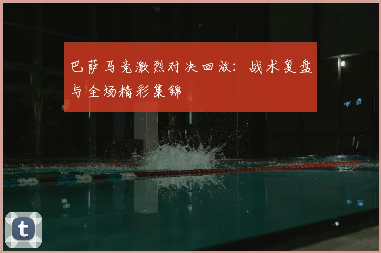 巴萨马竞激烈对决回放：战术复盘与全场精彩集锦