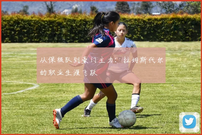 从保级队到豪门主力：拉姆斯代尔的职业生涯飞跃