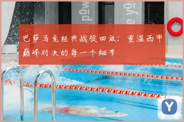 巴萨马竞经典战役回放:重温西甲巅峰对决的每一个细节