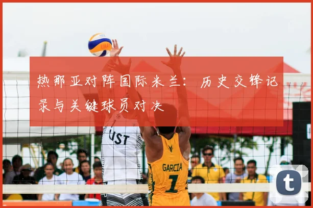 热那亚对阵国际米兰：历史交锋记录与关键球员对决