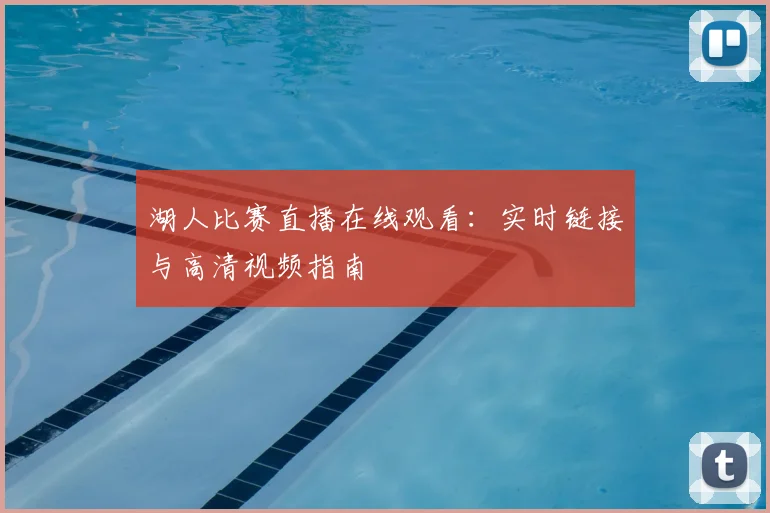 湖人比赛直播在线观看：实时链接与高清视频指南